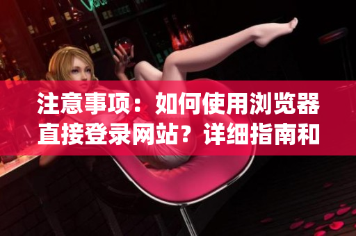 注意事项：如何使用浏览器直接登录网站？详细指南和重要提示！(1)