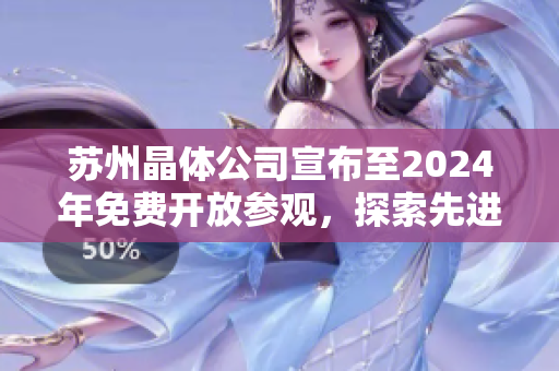 苏州晶体公司宣布至2024年免费开放参观，探索先进科技前沿