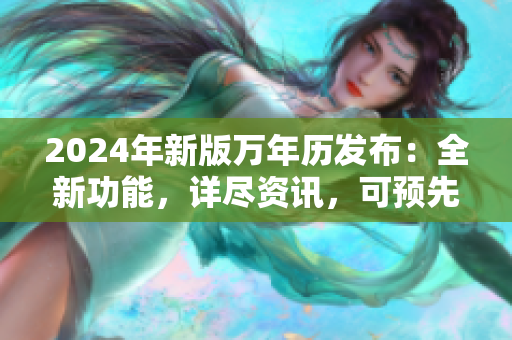 2024年新版万年历发布：全新功能，详尽资讯，可预先计划活动