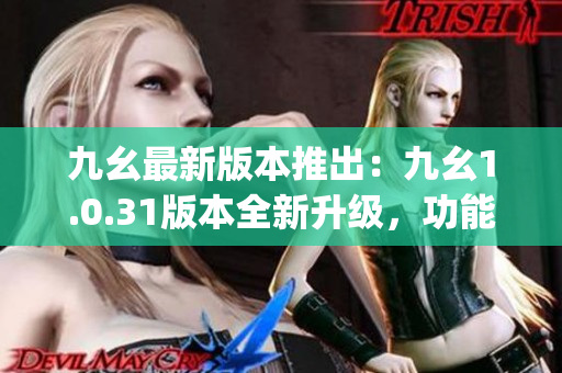 九幺最新版本推出：九幺1.0.31版本全新升级，功能全面升级(1)