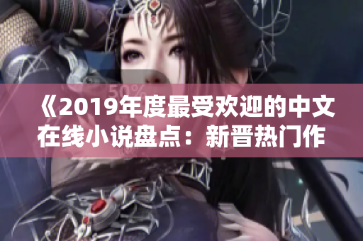 《2019年度最受欢迎的中文在线小说盘点：新晋热门作品一览》