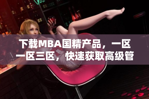 下载MBA国精产品，一区一区三区，快速获取高级管理教育资源