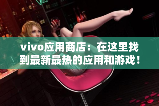 vivo应用商店：在这里找到最新最热的应用和游戏！