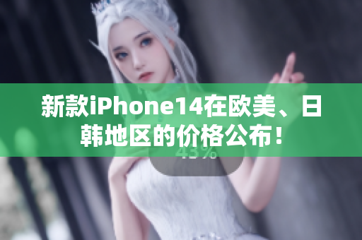 新款iPhone14在欧美、日韩地区的价格公布！