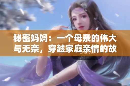 秘密妈妈：一个母亲的伟大与无奈，穿越家庭亲情的故事