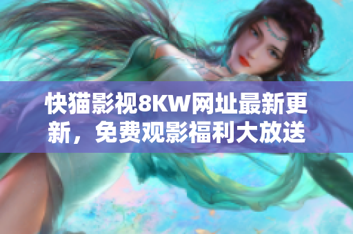 快猫影视8KW网址最新更新，免费观影福利大放送