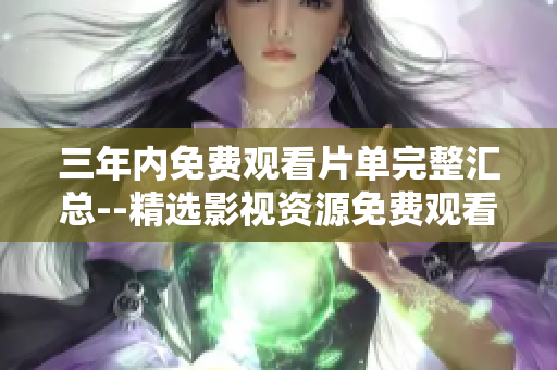 三年内免费观看片单完整汇总--精选影视资源免费观看合集
