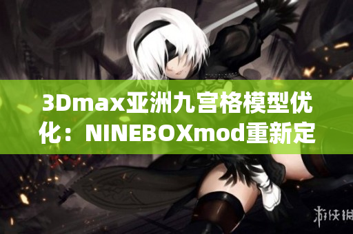 3Dmax亚洲九宫格模型优化：NINEBOXmod重新定义设计细节(1)