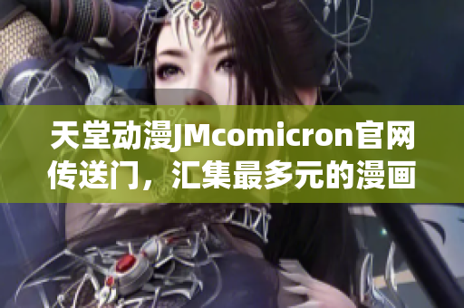 天堂动漫JMcomicron官网传送门，汇集最多元的漫画资源