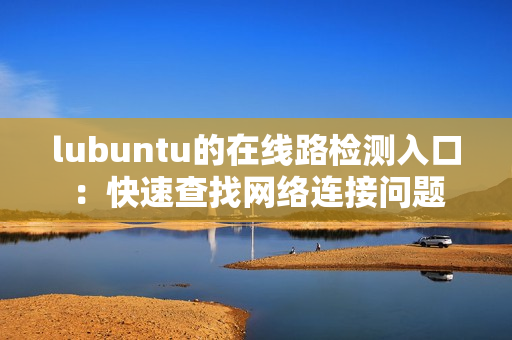 lubuntu的在线路检测入口：快速查找网络连接问题