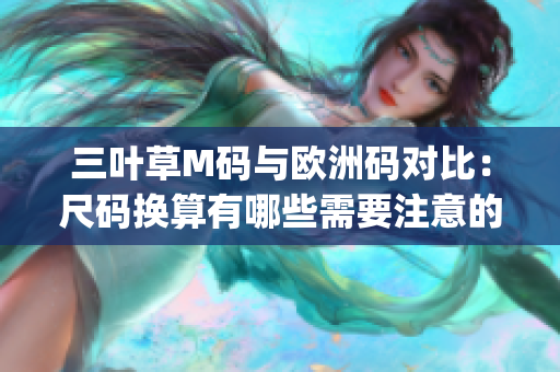 三叶草M码与欧洲码对比：尺码换算有哪些需要注意的地方？(1)