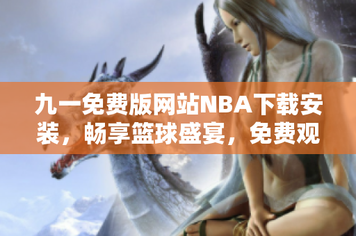 九一免费版网站NBA下载安装，畅享篮球盛宴，免费观看最新赛事