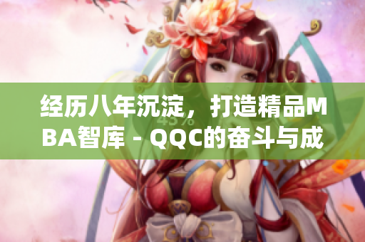 经历八年沉淀，打造精品MBA智库 - QQC的奋斗与成就(1)