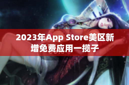 2023年App Store美区新增免费应用一揽子