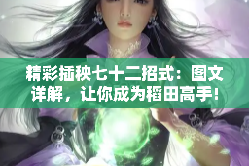 精彩插秧七十二招式：图文详解，让你成为稻田高手！