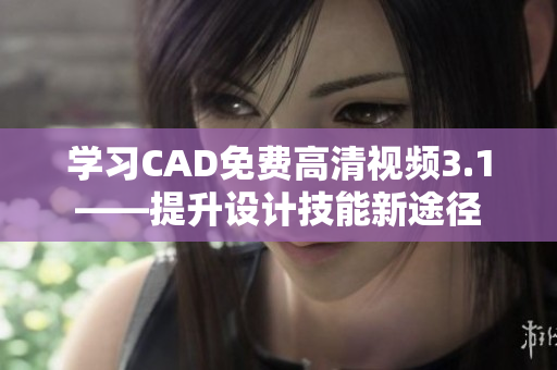 学习CAD免费高清视频3.1——提升设计技能新途径