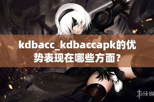 kdbacc_kdbaccapk的优势表现在哪些方面？