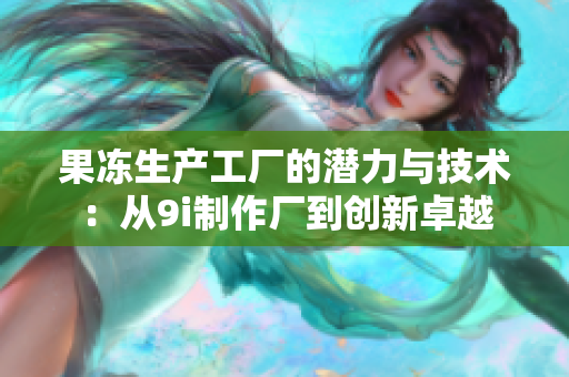 果冻生产工厂的潜力与技术：从9i制作厂到创新卓越