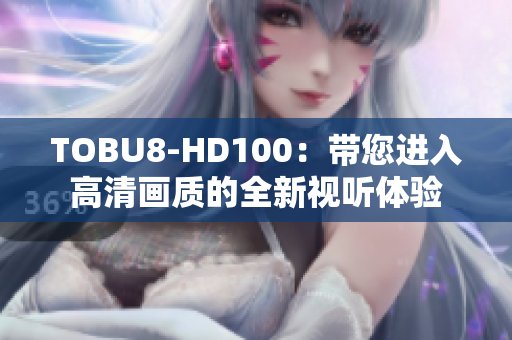 TOBU8-HD100：带您进入高清画质的全新视听体验