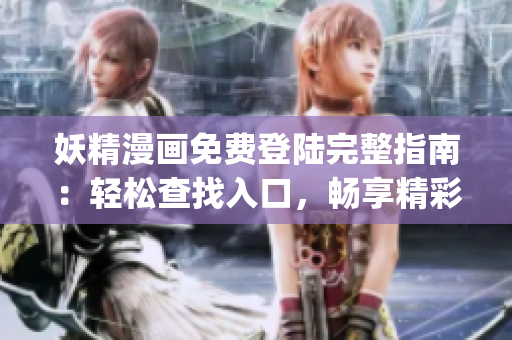 妖精漫画免费登陆完整指南：轻松查找入口，畅享精彩漫画阅读(1)