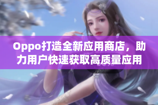 Oppo打造全新应用商店，助力用户快速获取高质量应用