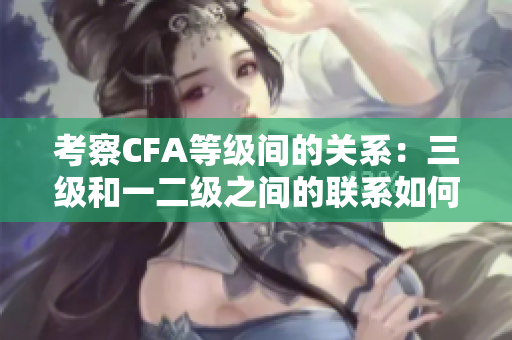 考察CFA等级间的关系：三级和一二级之间的联系如何？