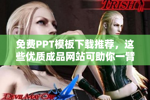 免费PPT模板下载推荐，这些优质成品网站可助你一臂之力！