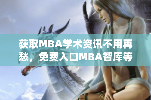 获取MBA学术资讯不用再愁，免费入口MBA智库等你来！(1)