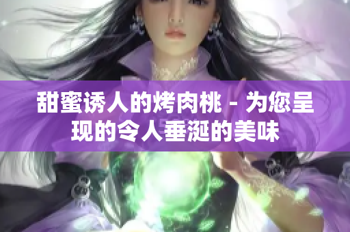 甜蜜诱人的烤肉桃 - 为您呈现的令人垂涎的美味