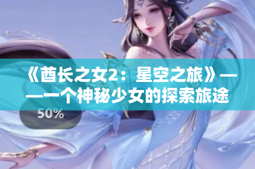 《酋长之女2：星空之旅》——一个神秘少女的探索旅途