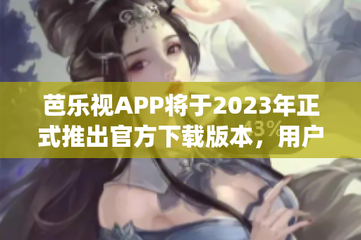 芭乐视APP将于2023年正式推出官方下载版本，用户期待值空前提升(1)