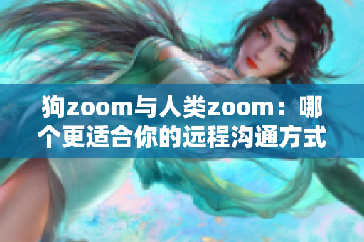 狗zoom与人类zoom：哪个更适合你的远程沟通方式？