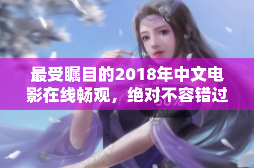 最受瞩目的2018年中文电影在线畅观，绝对不容错过！