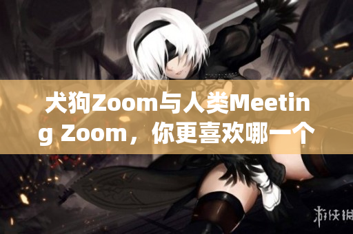 犬狗Zoom与人类Meeting Zoom，你更喜欢哪一个？(1)