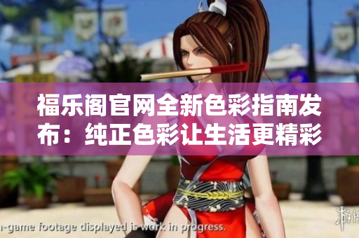 福乐阁官网全新色彩指南发布：纯正色彩让生活更精彩
