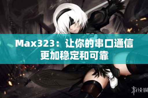 Max323：让你的串口通信更加稳定和可靠