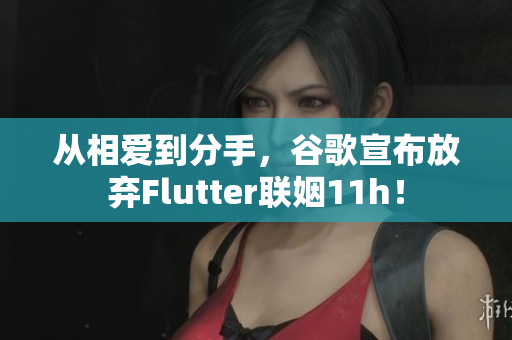 从相爱到分手，谷歌宣布放弃Flutter联姻11h！