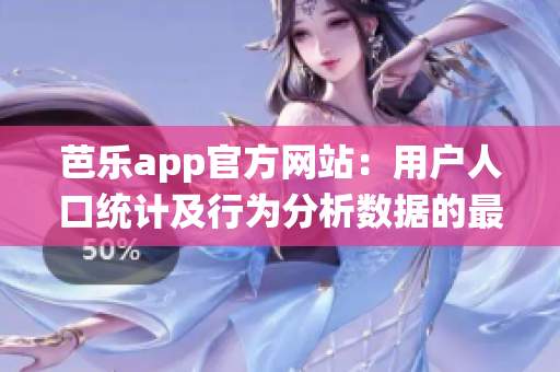 芭乐app官方网站：用户人口统计及行为分析数据的最新研究报告(1)