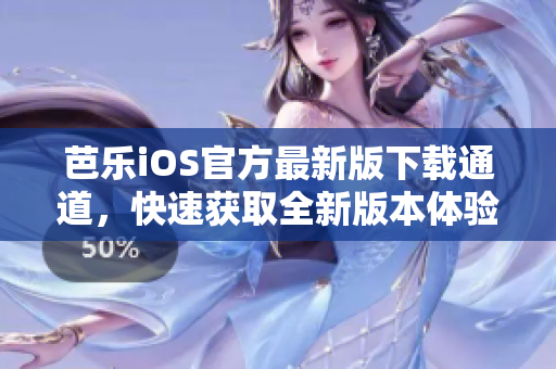 芭乐iOS官方最新版下载通道，快速获取全新版本体验