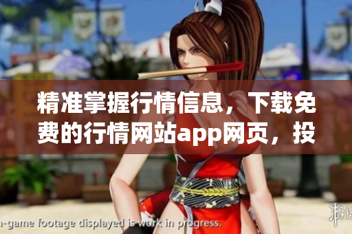 精准掌握行情信息，下载免费的行情网站app网页，投资从容不误！