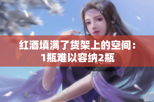 红酒填满了货架上的空间：1瓶难以容纳2瓶