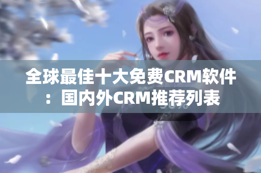 全球最佳十大免费CRM软件：国内外CRM推荐列表