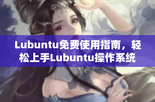 Lubuntu免费使用指南，轻松上手Lubuntu操作系统