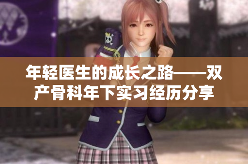 年轻医生的成长之路——双产骨科年下实习经历分享