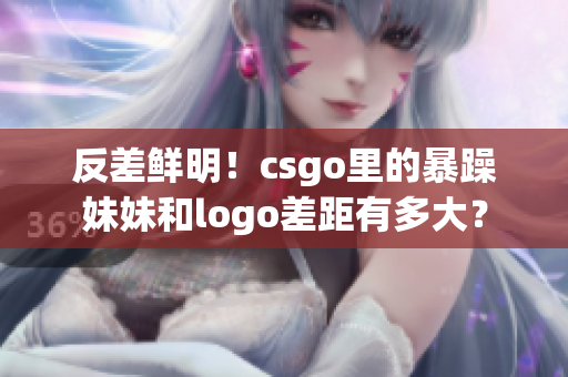 反差鲜明！csgo里的暴躁妹妹和logo差距有多大？