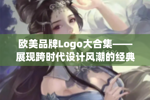 欧美品牌Logo大合集——展现跨时代设计风潮的经典标志！