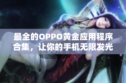 最全的OPPO黄金应用程序合集，让你的手机无限发光