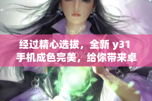 经过精心选拔，全新 y31 手机成色完美，给你带来卓越体验