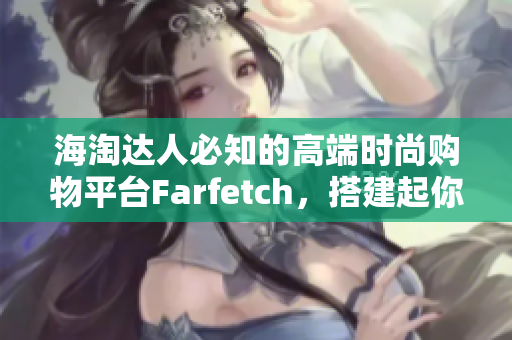 海淘达人必知的高端时尚购物平台Farfetch，搭建起你与时尚之间的桥梁