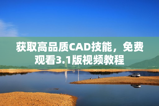 获取高品质CAD技能，免费观看3.1版视频教程